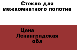 Стекло для межкомнатного полотна. › Цена ­ 3 500 - Ленинградская обл., Санкт-Петербург г. Строительство и ремонт » Услуги   . Ленинградская обл.,Санкт-Петербург г.